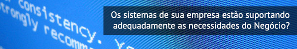 Os sistemas de sua empresa estão suportando adequadamente as necessidades do Negócio?