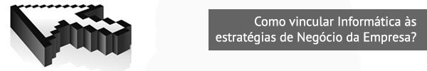 Como vincular Informática às estratégias de Negócio da Empresa?