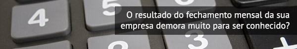 O resultado do fechamento mensal da sua empresa demora muito para ser conhecido?